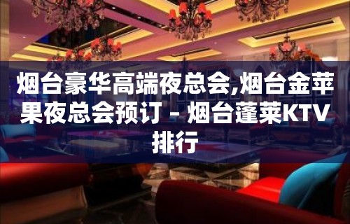 烟台豪华高端夜总会,烟台金苹果夜总会预订 – 烟台蓬莱KTV排行