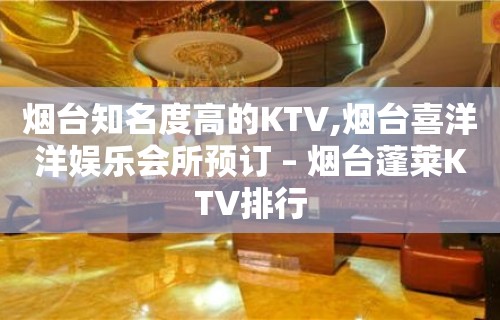 烟台知名度高的KTV,烟台喜洋洋娱乐会所预订 – 烟台蓬莱KTV排行