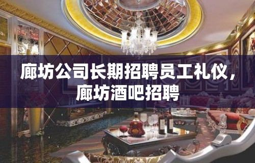 廊坊公司长期招聘员工礼仪，廊坊酒吧招聘