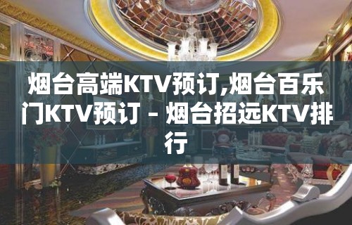 烟台高端KTV预订,烟台百乐门KTV预订 – 烟台招远KTV排行