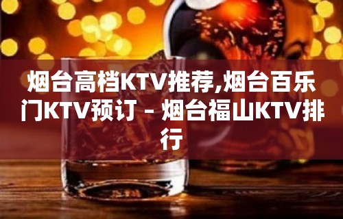 烟台高档KTV推荐,烟台百乐门KTV预订 – 烟台福山KTV排行