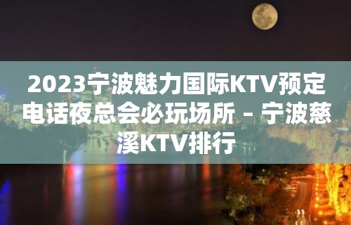 2023宁波魅力国际KTV预定电话夜总会必玩场所 – 宁波慈溪KTV排行