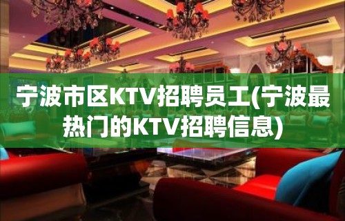 宁波市区KTV招聘员工(宁波最热门的KTV招聘信息)