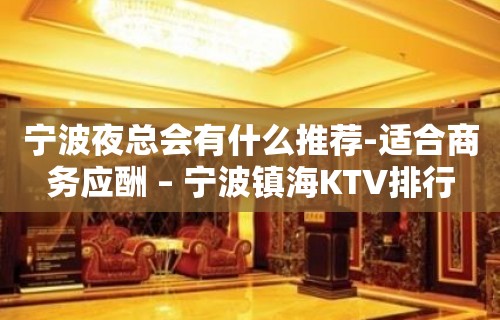 宁波夜总会有什么推荐-适合商务应酬 – 宁波镇海KTV排行