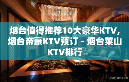 烟台值得推荐10大豪华KTV,烟台帝豪KTV预订 – 烟台莱山KTV排行