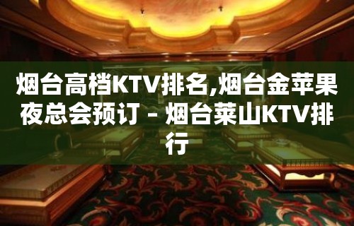 烟台高档KTV排名,烟台金苹果夜总会预订 – 烟台莱山KTV排行