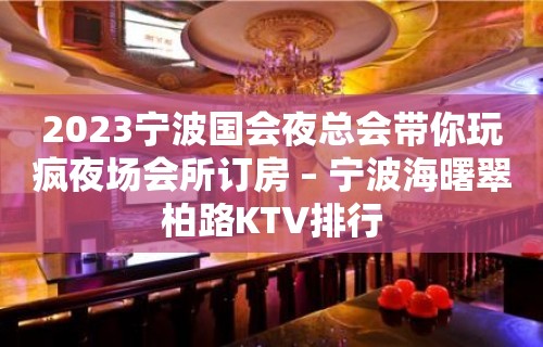 2023宁波国会夜总会带你玩疯夜场会所订房 – 宁波海曙翠柏路KTV排行