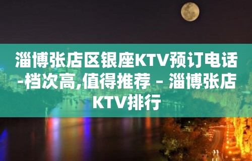 淄博张店区银座KTV预订电话-档次高,值得推荐 – 淄博张店KTV排行