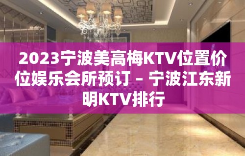 2023宁波美高梅KTV位置价位娱乐会所预订 – 宁波江东新明KTV排行