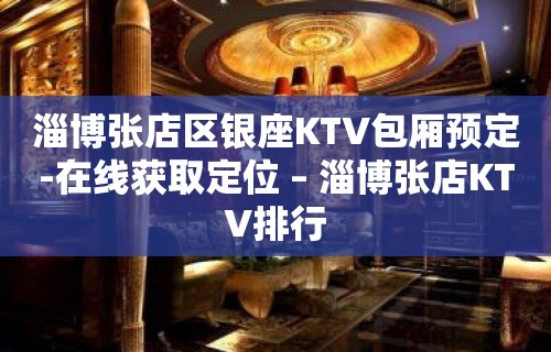 淄博张店区银座KTV包厢预定-在线获取定位 – 淄博张店KTV排行