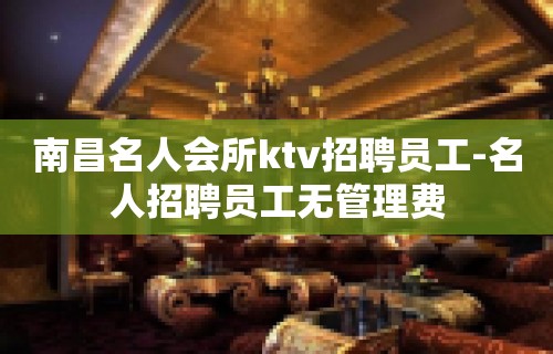 南昌名人会所ktv招聘员工-名人招聘员工无管理费