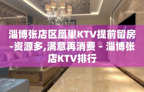 淄博张店区凰巢KTV提前留房-资源多,满意再消费 – 淄博张店KTV排行