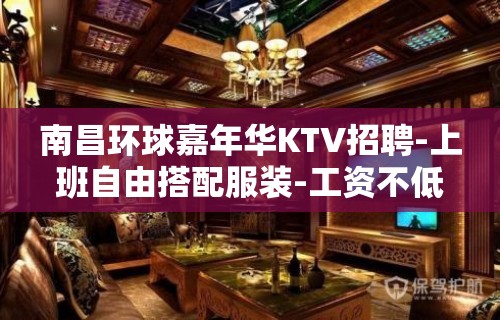 南昌环球嘉年华KTV招聘-上班自由搭配服装-工资不低