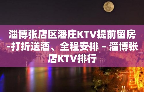 淄博张店区潘庄KTV提前留房-打折送酒、全程安排 – 淄博张店KTV排行