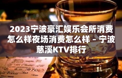 2023宁波豪汇娱乐会所消费怎么样夜场消费怎么样 – 宁波慈溪KTV排行