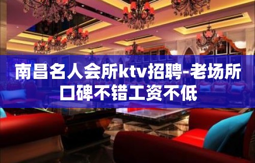 南昌名人会所ktv招聘-老场所口碑不错工资不低