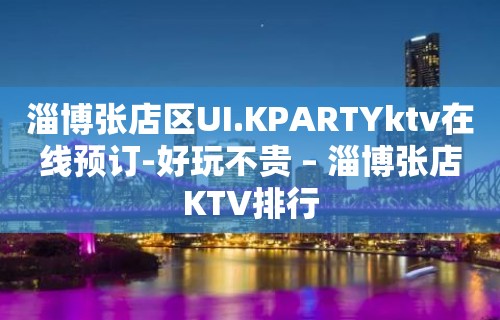 淄博张店区UI.KPARTYktv在线预订-好玩不贵 – 淄博张店KTV排行