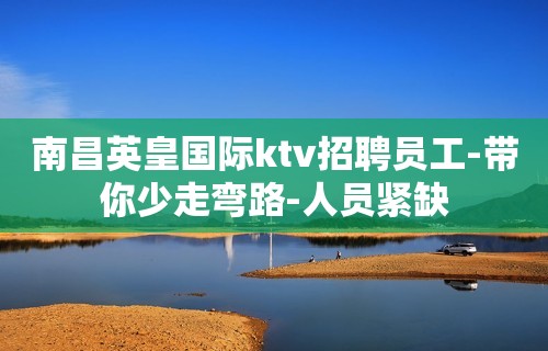 南昌英皇国际ktv招聘员工-带你少走弯路-人员紧缺