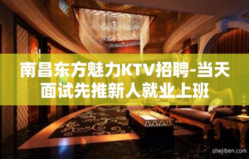 南昌东方魅力KTV招聘-当天面试先推新人就业上班