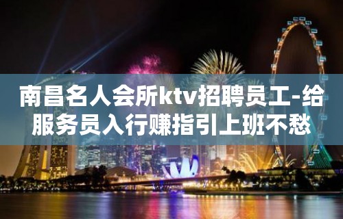 南昌名人会所ktv招聘员工-给服务员入行赚指引上班不愁