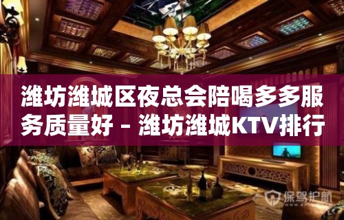 潍坊潍城区夜总会陪喝多多服务质量好 – 潍坊潍城KTV排行