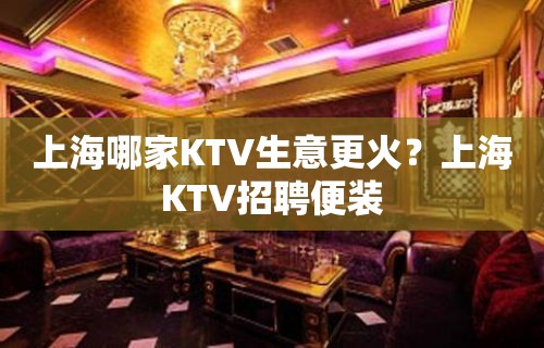 上海哪家KTV生意更火？上海KTV招聘便装