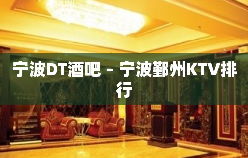 宁波DT酒吧 – 宁波鄞州KTV排行