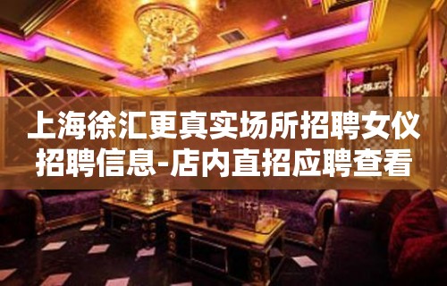 上海徐汇更真实场所招聘女仪招聘信息-店内直招应聘查看