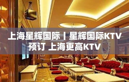 上海星辉国际丨星辉国际KTV预订 上海更高KTV