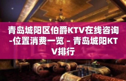 青岛城阳区伯爵KTV在线咨询-位置消费一览 – 青岛城阳KTV排行