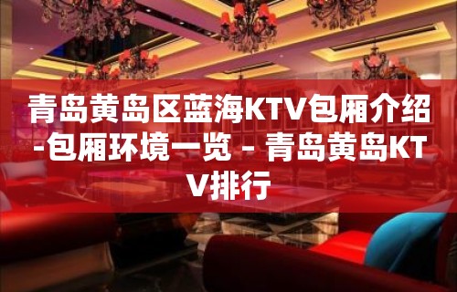 青岛黄岛区蓝海KTV包厢介绍-包厢环境一览 – 青岛黄岛KTV排行