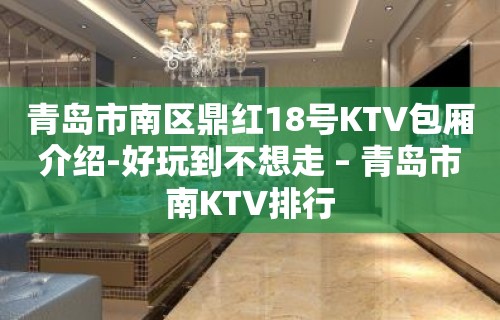 青岛市南区鼎红18号KTV包厢介绍-好玩到不想走 – 青岛市南KTV排行