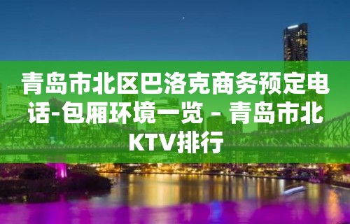 青岛市北区巴洛克商务预定电话-包厢环境一览 – 青岛市北KTV排行