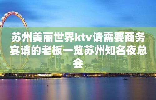 苏州美丽世界ktv请需要商务宴请的老板一览苏州知名夜总会