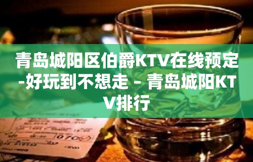 青岛城阳区伯爵KTV在线预定-好玩到不想走 – 青岛城阳KTV排行