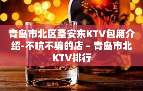 青岛市北区圣安东KTV包厢介绍-不吭不骗的店 – 青岛市北KTV排行