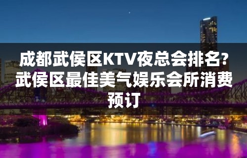 成都武侯区KTV夜总会排名?武侯区最佳美气娱乐会所消费预订