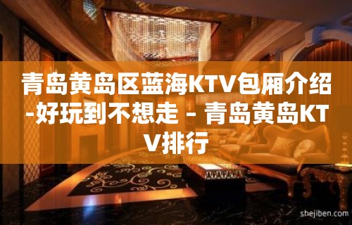 青岛黄岛区蓝海KTV包厢介绍-好玩到不想走 – 青岛黄岛KTV排行