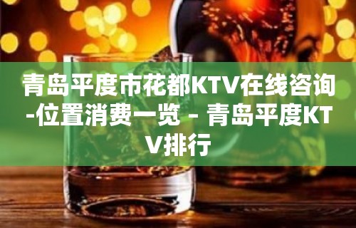 青岛平度市花都KTV在线咨询-位置消费一览 – 青岛平度KTV排行