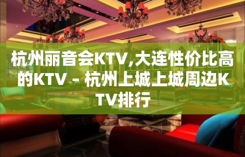 杭州丽音会KTV,大连性价比高的KTV – 杭州上城上城周边KTV排行