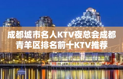 成都城市名人KTV夜总会成都青羊区排名前十KTV推荐