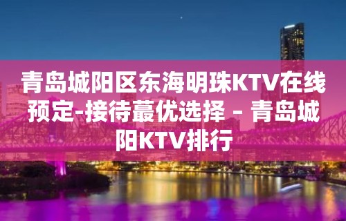 青岛城阳区东海明珠KTV在线预定-接待蕞优选择 – 青岛城阳KTV排行