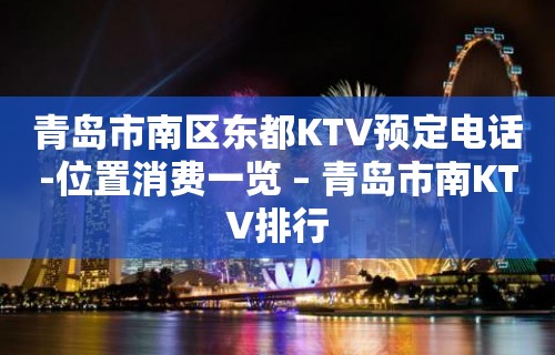 青岛市南区东都KTV预定电话-位置消费一览 – 青岛市南KTV排行