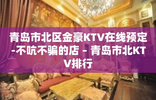 青岛市北区金豪KTV在线预定-不吭不骗的店 – 青岛市北KTV排行