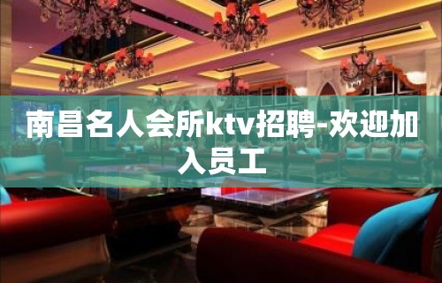 南昌名人会所ktv招聘-欢迎加入员工