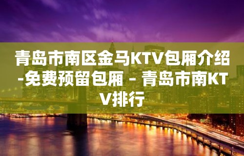 青岛市南区金马KTV包厢介绍-免费预留包厢 – 青岛市南KTV排行