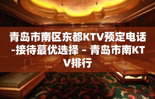 青岛市南区东都KTV预定电话-接待蕞优选择 – 青岛市南KTV排行