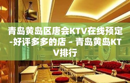 青岛黄岛区唐会KTV在线预定-好评多多的店 – 青岛黄岛KTV排行