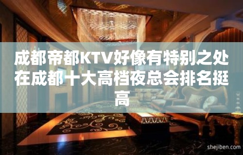 成都帝都KTV好像有特别之处在成都十大高档夜总会排名挺高