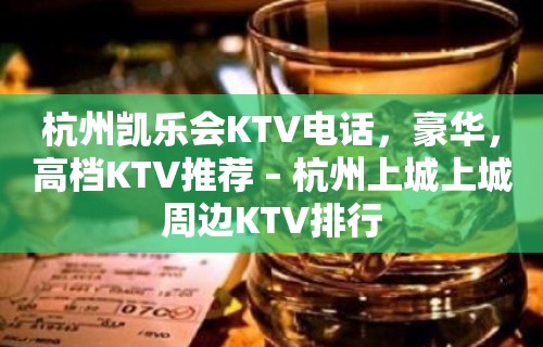 杭州凯乐会KTV电话，豪华，高档KTV推荐 – 杭州上城上城周边KTV排行